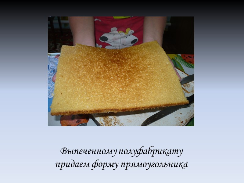 Выпеченному полуфабрикату придаем форму прямоугольника